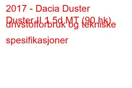 2017 - Dacia Duster
Duster II 1.5d MT (90 hk) drivstofforbruk og tekniske spesifikasjoner