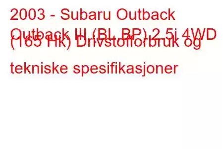 2003 - Subaru Outback
Outback III (BL,BP) 2.5i 4WD (165 Hk) Drivstofforbruk og tekniske spesifikasjoner