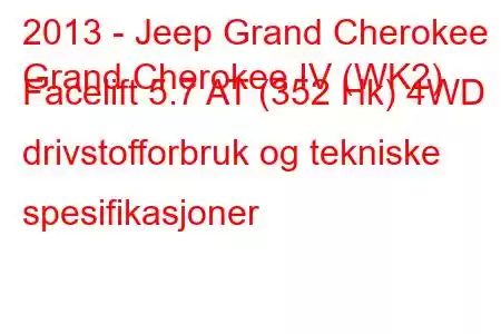 2013 - Jeep Grand Cherokee
Grand Cherokee IV (WK2) Facelift 5.7 AT (352 Hk) 4WD drivstofforbruk og tekniske spesifikasjoner