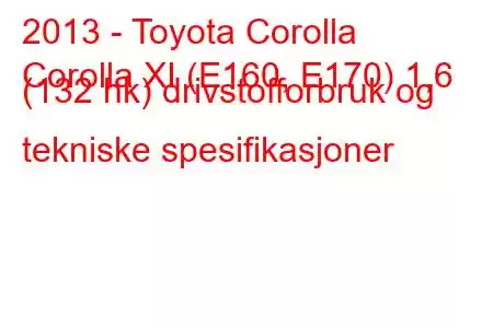 2013 - Toyota Corolla
Corolla XI (E160, E170) 1,6 (132 hk) drivstofforbruk og tekniske spesifikasjoner