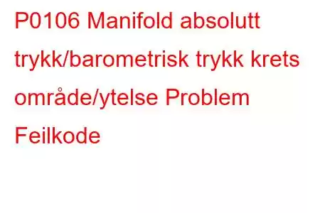 P0106 ​​Manifold absolutt trykk/barometrisk trykk krets område/ytelse Problem Feilkode