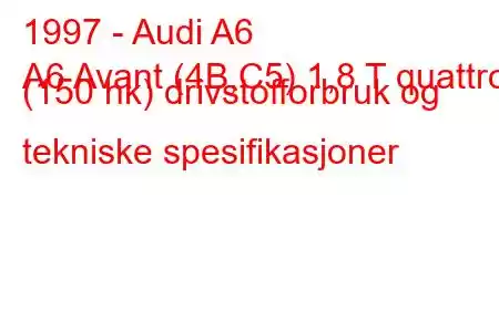 1997 - Audi A6
A6 Avant (4B,C5) 1,8 T quattro (150 hk) drivstofforbruk og tekniske spesifikasjoner