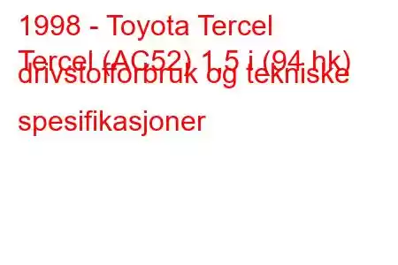 1998 - Toyota Tercel
Tercel (AC52) 1,5 i (94 hk) drivstofforbruk og tekniske spesifikasjoner