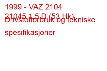 1999 - VAZ 2104
21045 1,5 D (53 Hk) Drivstofforbruk og tekniske spesifikasjoner