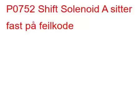 P0752 Shift Solenoid A sitter fast på feilkode