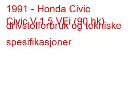 1991 - Honda Civic
Civic V 1.5 VEi (90 hk) drivstofforbruk og tekniske spesifikasjoner