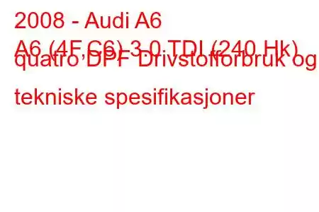 2008 - Audi A6
A6 (4F,C6) 3.0 TDI (240 Hk) quatro DPF Drivstofforbruk og tekniske spesifikasjoner