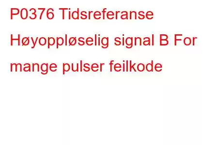 P0376 Tidsreferanse Høyoppløselig signal B For mange pulser feilkode