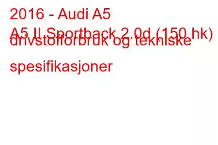 2016 - Audi A5
A5 II Sportback 2.0d (150 hk) drivstofforbruk og tekniske spesifikasjoner