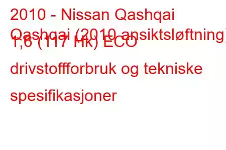 2010 - Nissan Qashqai
Qashqai (2010 ansiktsløftning) 1,6 (117 Hk) ECO drivstoffforbruk og tekniske spesifikasjoner