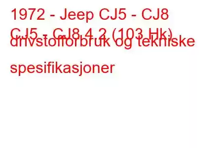 1972 - Jeep CJ5 - CJ8
CJ5 - CJ8 4.2 (103 Hk) drivstofforbruk og tekniske spesifikasjoner