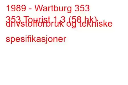 1989 - Wartburg 353
353 Tourist 1,3 (58 hk) drivstofforbruk og tekniske spesifikasjoner