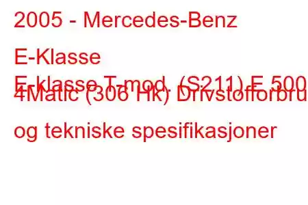 2005 - Mercedes-Benz E-Klasse
E-klasse T-mod. (S211) E 500 4Matic (306 Hk) Drivstofforbruk og tekniske spesifikasjoner