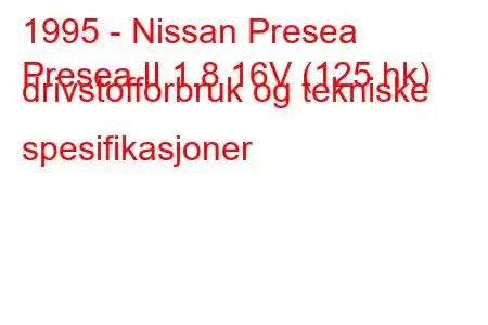 1995 - Nissan Presea
Presea II 1.8 16V (125 hk) drivstofforbruk og tekniske spesifikasjoner