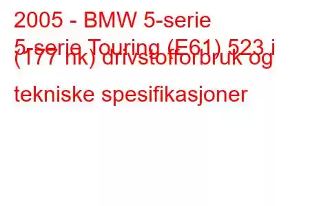 2005 - BMW 5-serie
5-serie Touring (E61) 523 i (177 hk) drivstofforbruk og tekniske spesifikasjoner