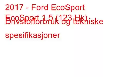 2017 - Ford EcoSport
EcoSport 1.5 (123 Hk) Drivstofforbruk og tekniske spesifikasjoner