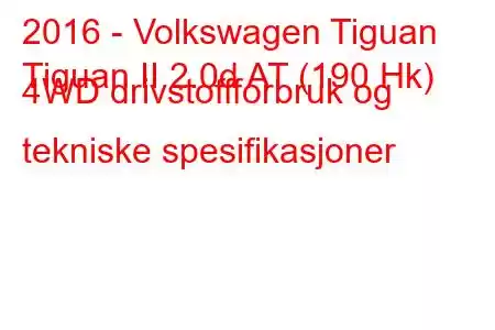 2016 - Volkswagen Tiguan
Tiguan II 2.0d AT (190 Hk) 4WD drivstoffforbruk og tekniske spesifikasjoner