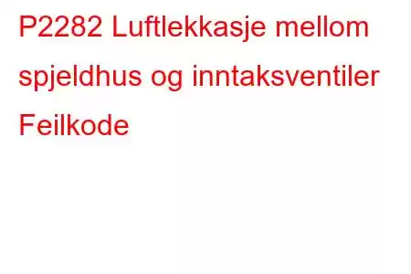 P2282 Luftlekkasje mellom spjeldhus og inntaksventiler Feilkode