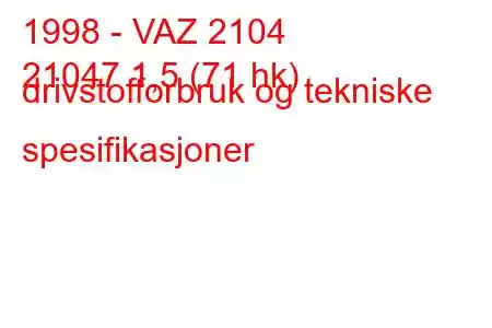 1998 - VAZ 2104
21047 1,5 (71 hk) drivstofforbruk og tekniske spesifikasjoner