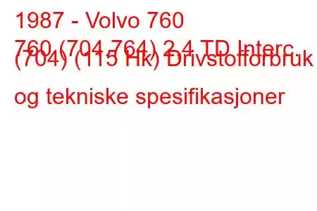 1987 - Volvo 760
760 (704.764) 2,4 TD Interc. (704) (115 Hk) Drivstofforbruk og tekniske spesifikasjoner