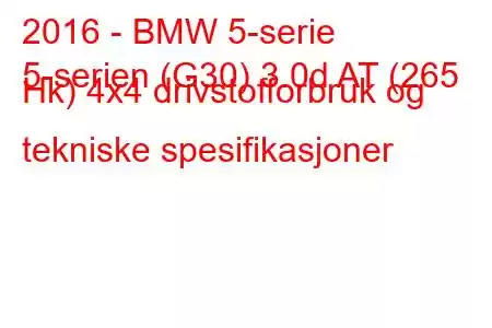 2016 - BMW 5-serie
5-serien (G30) 3.0d AT (265 Hk) 4x4 drivstofforbruk og tekniske spesifikasjoner