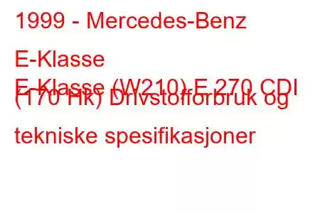 1999 - Mercedes-Benz E-Klasse
E-Klasse (W210) E 270 CDI (170 Hk) Drivstofforbruk og tekniske spesifikasjoner