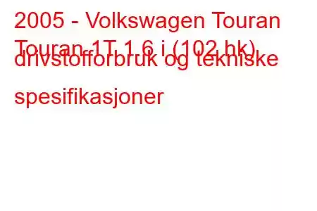 2005 - Volkswagen Touran
Touran 1T 1.6 i (102 hk) drivstofforbruk og tekniske spesifikasjoner