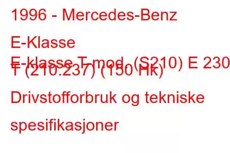 1996 - Mercedes-Benz E-Klasse
E-klasse T-mod. (S210) E 230 T (210.237) (150 Hk) Drivstofforbruk og tekniske spesifikasjoner