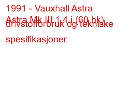 1991 - Vauxhall Astra
Astra Mk III 1.4 i (60 hk) drivstofforbruk og tekniske spesifikasjoner