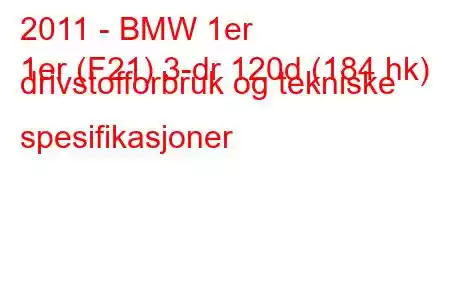 2011 - BMW 1er
1er (F21) 3-dr 120d (184 hk) drivstofforbruk og tekniske spesifikasjoner