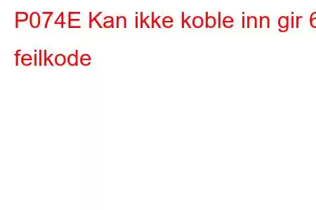 P074E Kan ikke koble inn gir 6 feilkode