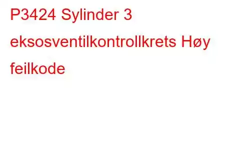 P3424 Sylinder 3 eksosventilkontrollkrets Høy feilkode