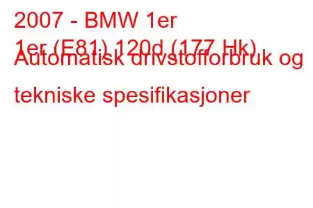 2007 - BMW 1er
1er (E81) 120d (177 Hk) Automatisk drivstofforbruk og tekniske spesifikasjoner