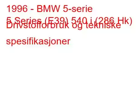 1996 - BMW 5-serie
5 Series (E39) 540 i (286 Hk) Drivstofforbruk og tekniske spesifikasjoner