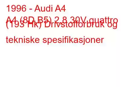 1996 - Audi A4
A4 (8D,B5) 2,8 30V quattro (193 Hk) Drivstofforbruk og tekniske spesifikasjoner