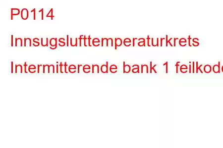 P0114 Innsugslufttemperaturkrets Intermitterende bank 1 feilkode