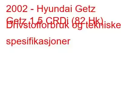 2002 - Hyundai Getz
Getz 1,5 CRDi (82 Hk) Drivstofforbruk og tekniske spesifikasjoner