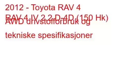 2012 - Toyota RAV 4
RAV 4 IV 2.2 D-4D (150 Hk) AWD drivstofforbruk og tekniske spesifikasjoner