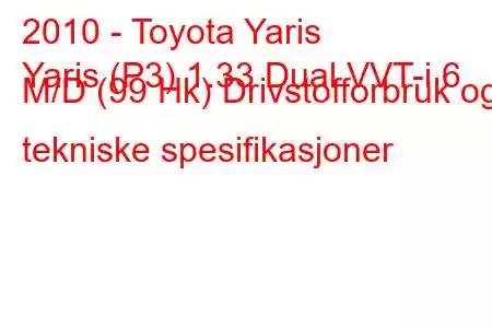 2010 - Toyota Yaris
Yaris (P3) 1.33 Dual VVT-i 6 M/D (99 Hk) Drivstofforbruk og tekniske spesifikasjoner