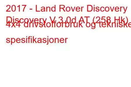 2017 - Land Rover Discovery
Discovery V 3.0d AT (258 Hk) 4x4 drivstofforbruk og tekniske spesifikasjoner