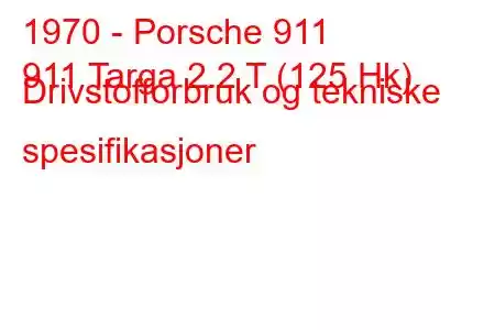 1970 - Porsche 911
911 Targa 2.2 T (125 Hk) Drivstofforbruk og tekniske spesifikasjoner