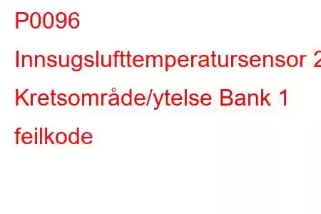 P0096 Innsugslufttemperatursensor 2 Kretsområde/ytelse Bank 1 feilkode