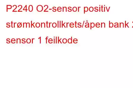 P2240 O2-sensor positiv strømkontrollkrets/åpen bank 2 sensor 1 feilkode