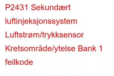 P2431 Sekundært luftinjeksjonssystem Luftstrøm/trykksensor Kretsområde/ytelse Bank 1 feilkode