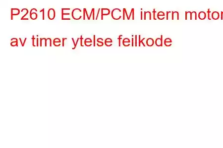 P2610 ECM/PCM intern motor av timer ytelse feilkode