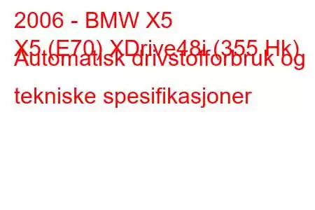 2006 - BMW X5
X5 (E70) XDrive48i (355 Hk) Automatisk drivstofforbruk og tekniske spesifikasjoner