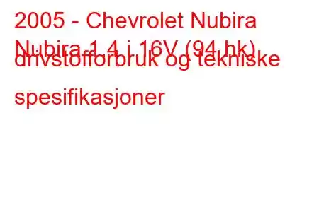 2005 - Chevrolet Nubira
Nubira 1.4 i 16V (94 hk) drivstofforbruk og tekniske spesifikasjoner