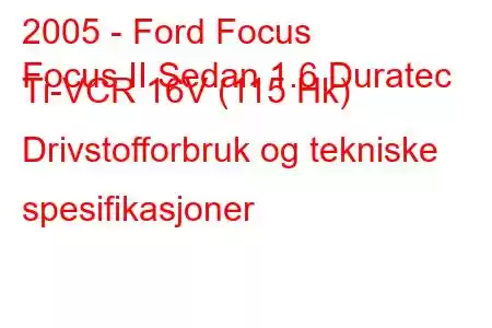 2005 - Ford Focus
Focus II Sedan 1.6 Duratec Ti-VCR 16V (115 Hk) Drivstofforbruk og tekniske spesifikasjoner