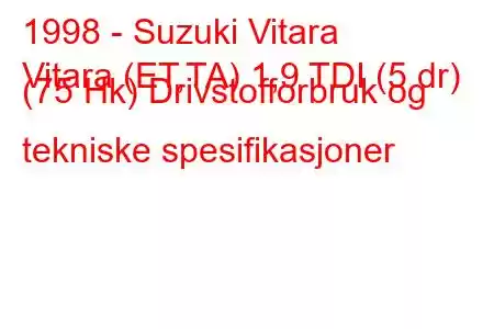 1998 - Suzuki Vitara
Vitara (ET,TA) 1,9 TDI (5 dr) (75 Hk) Drivstofforbruk og tekniske spesifikasjoner