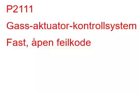 P2111 Gass-aktuator-kontrollsystem - Fast, åpen feilkode